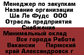 Менеджер по закупкам › Название организации ­ Ша-Ле-Фудс, ООО › Отрасль предприятия ­ Снабжение › Минимальный оклад ­ 40 000 - Все города Работа » Вакансии   . Пермский край,Александровск г.